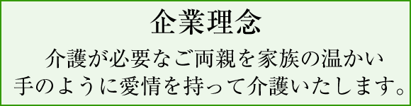 企業理念 介護が必要なご両親を家族の温かい手のように愛情を持って介護いたします。